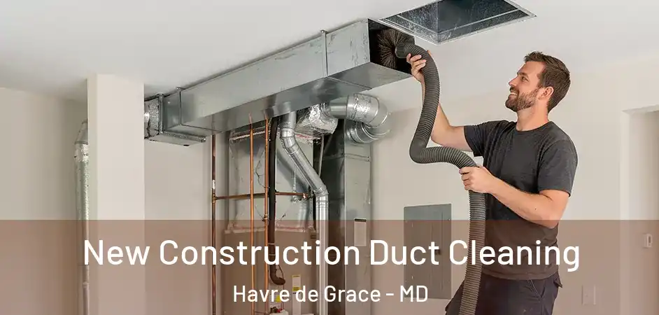 New Construction Duct Cleaning Havre de Grace - MD