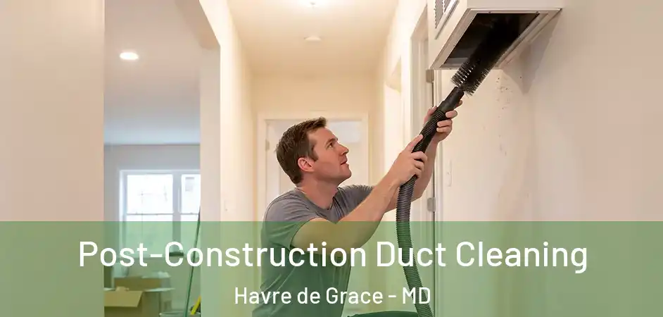  Post-Construction Duct Cleaning Havre de Grace - MD